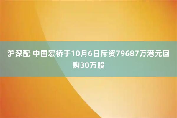 沪深配 中国宏桥于10月6日斥资79687万港元回购30万股