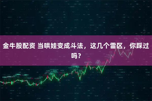 金牛股配资 当哄娃变成斗法,这几个雷区,你踩过吗?