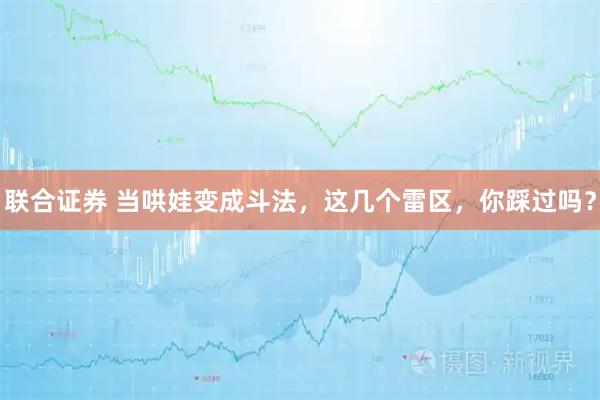 联合证券 当哄娃变成斗法，这几个雷区，你踩过吗？