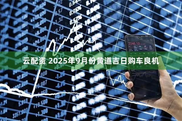 云配资 2025年9月份黄道吉日购车良机