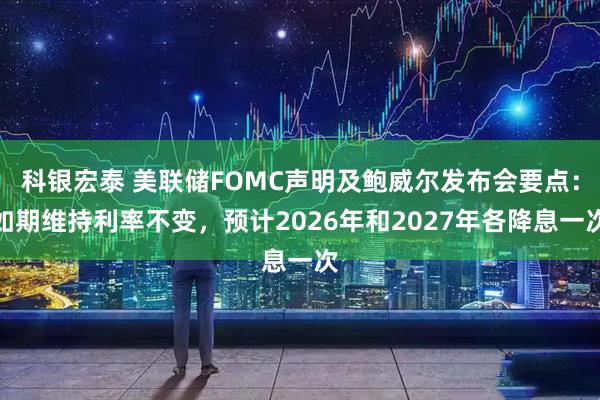 科银宏泰 美联储FOMC声明及鲍威尔发布会要点:如期维持利率不变,预计2026年和2027年各降息一次