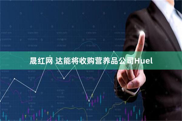 晟红网 达能将收购营养品公司Huel