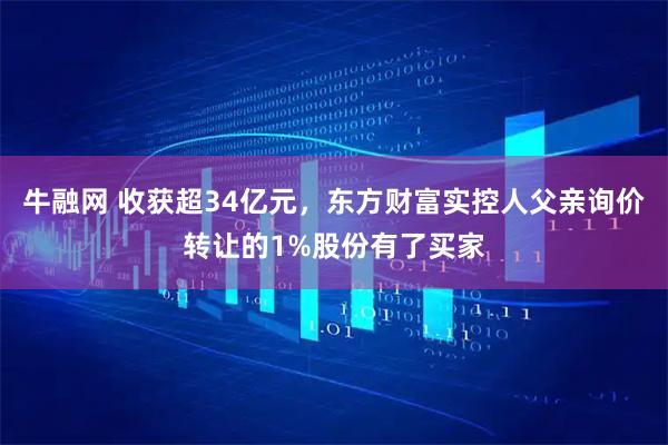 牛融网 收获超34亿元,东方财富实控人父亲询价转让的1%股份有了买家